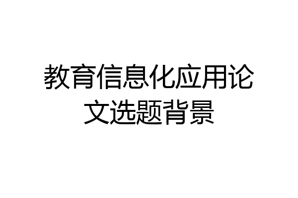 教育信息化应用论文选题背景