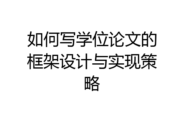 如何写学位论文的框架设计与实现策略