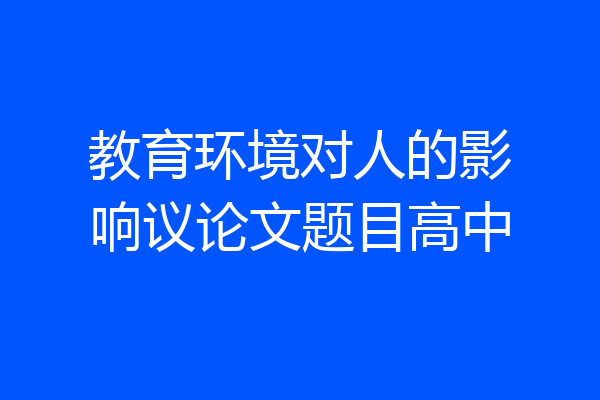 教育环境对人的影响议论文题目高中