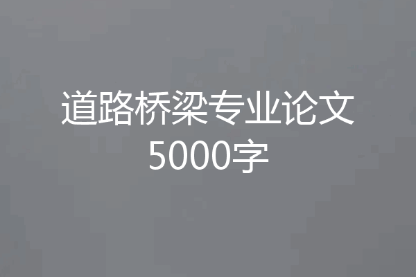 道路桥梁专业论文5000字
