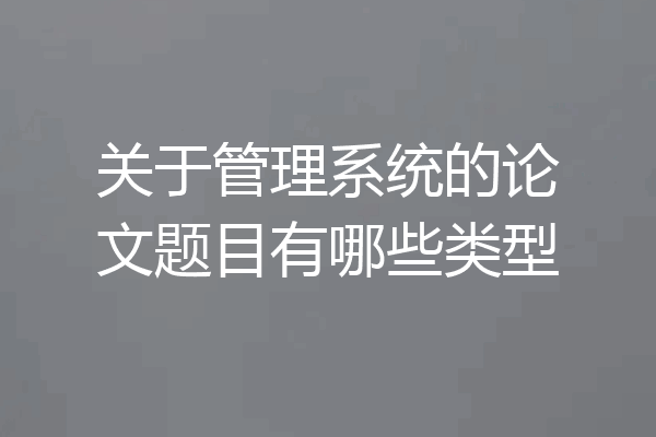 关于管理系统的论文题目有哪些类型