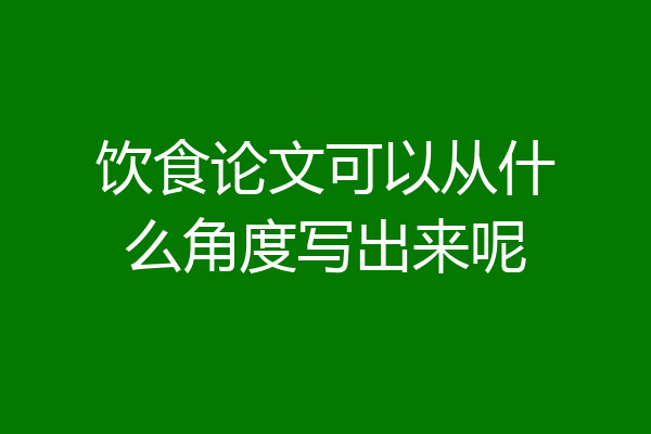 饮食论文可以从什么角度写出来呢