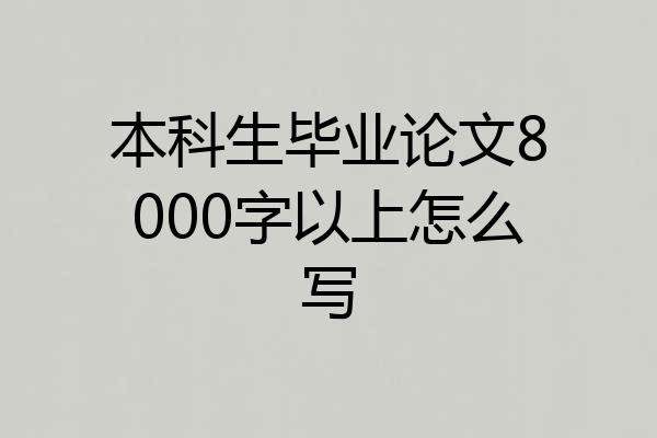 本科生毕业论文8000字以上怎么写