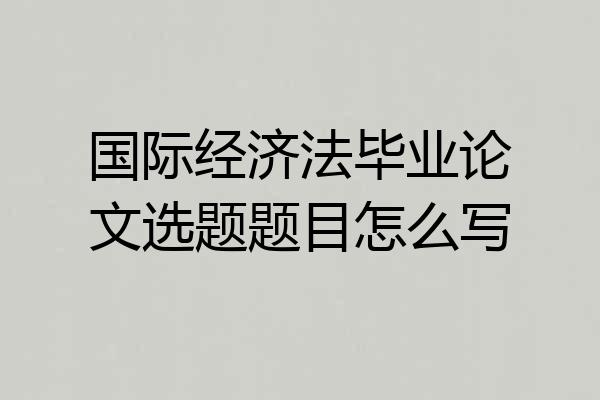 国际经济法毕业论文选题题目怎么写