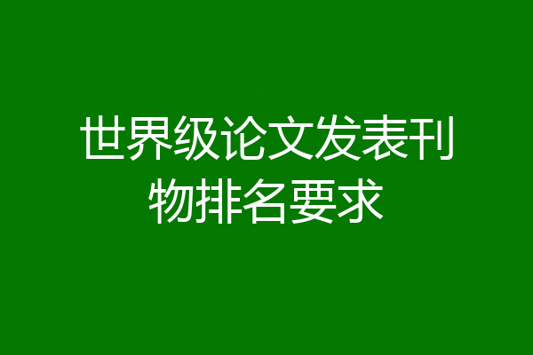 世界级论文发表刊物排名要求