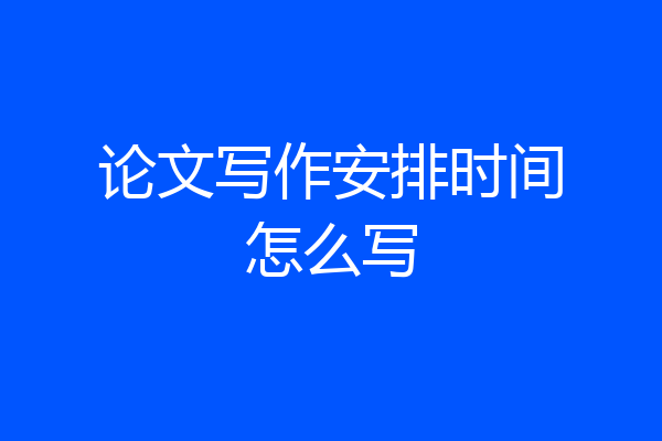 论文写作安排时间怎么写