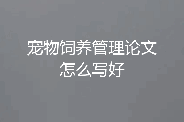 宠物饲养管理论文怎么写好