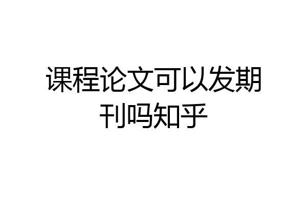 课程论文可以发期刊吗知乎