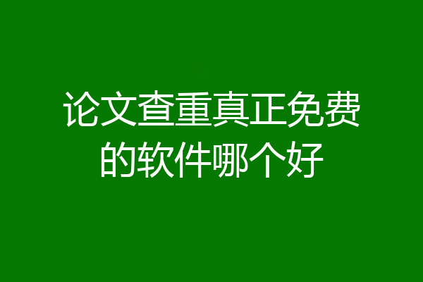 论文查重真正免费的软件哪个好