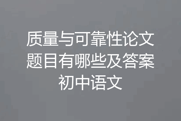 质量与可靠性论文题目有哪些及答案初中语文