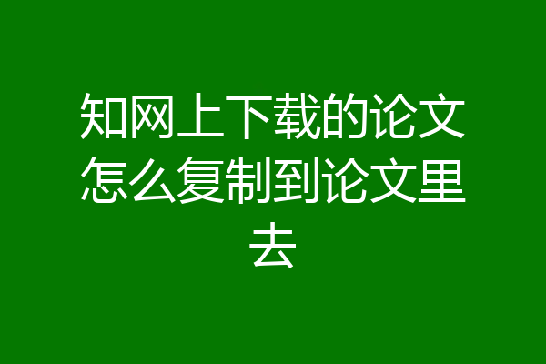 知网上下载的论文怎么复制到论文里去