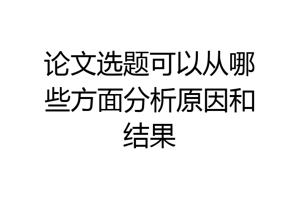 论文选题可以从哪些方面分析原因和结果