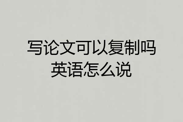 写论文可以复制吗英语怎么说
