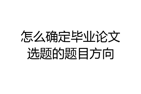 怎么确定毕业论文选题的题目方向