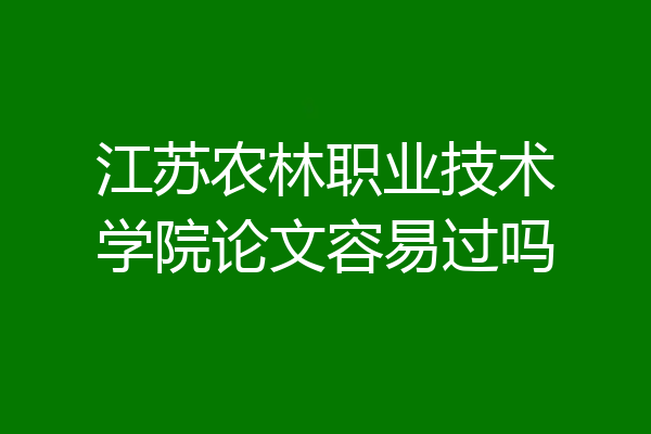 江苏农林职业技术学院论文容易过吗