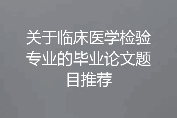 关于临床医学检验专业的毕业论文题目推荐