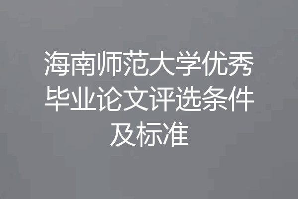 海南师范大学优秀毕业论文评选条件及标准