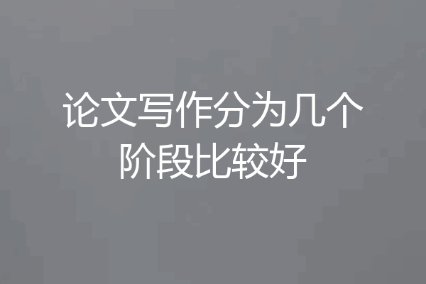 论文写作分为几个阶段比较好