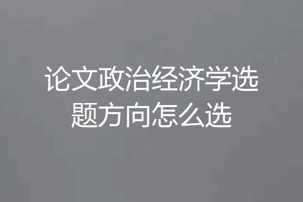 论文政治经济学选题方向怎么选