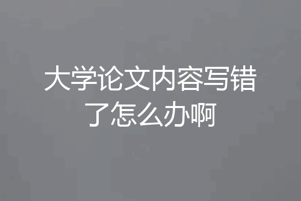 大学论文内容写错了怎么办啊