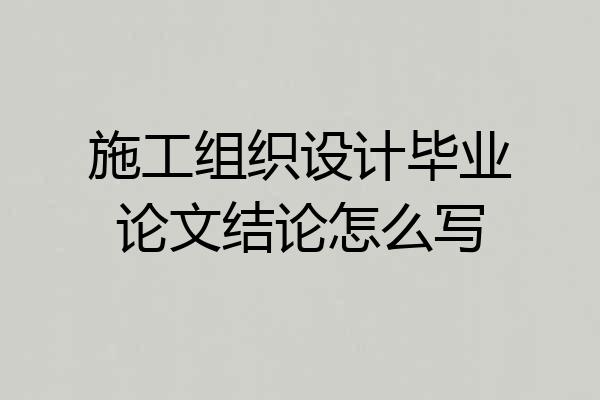施工组织设计毕业论文结论怎么写