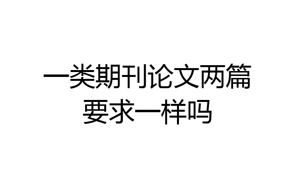 一类期刊论文两篇要求一样吗