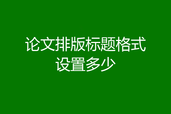 论文排版标题格式设置多少