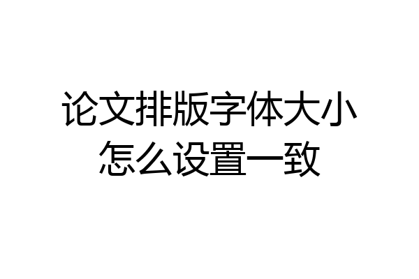 论文排版字体大小怎么设置一致