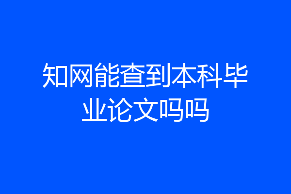 知网能查到本科毕业论文吗吗