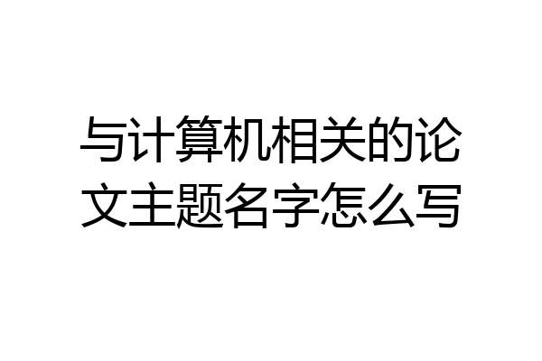 与计算机相关的论文主题名字怎么写