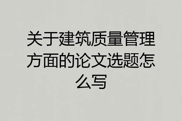关于建筑质量管理方面的论文选题怎么写