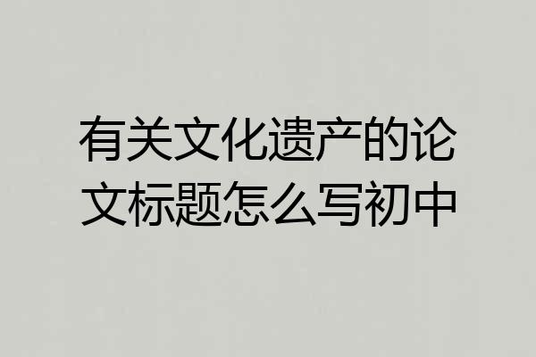 有关文化遗产的论文标题怎么写初中