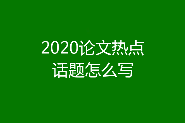 2020论文热点话题怎么写