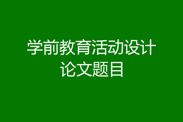 学前教育活动设计论文题目