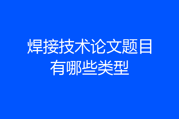 焊接技术论文题目有哪些类型