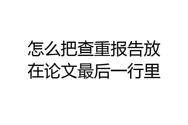 怎么把查重报告放在论文最后一行里