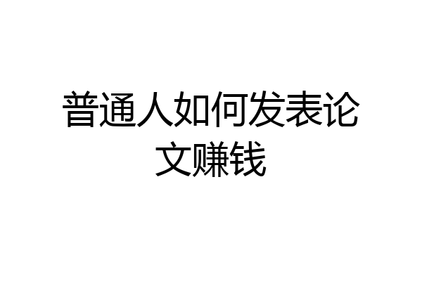 普通人如何发表论文赚钱