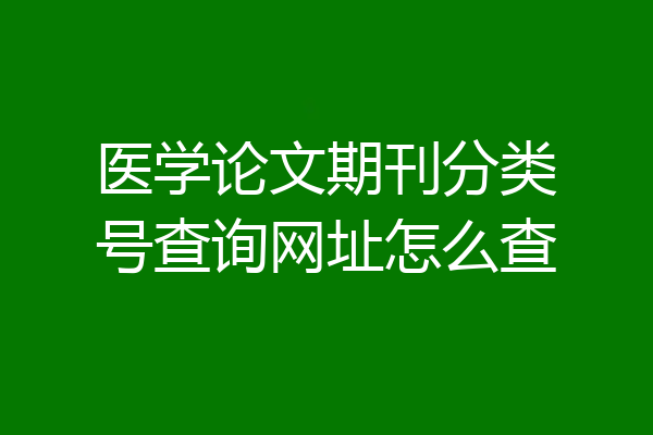 医学论文期刊分类号查询网址怎么查