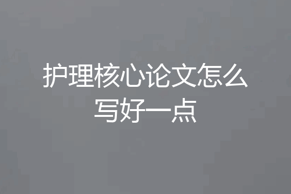 护理核心论文怎么写好一点