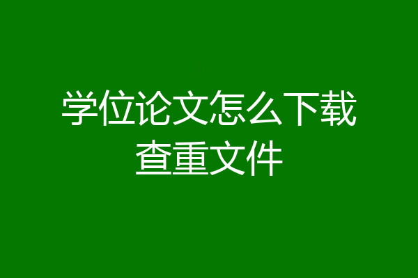 学位论文怎么下载查重文件