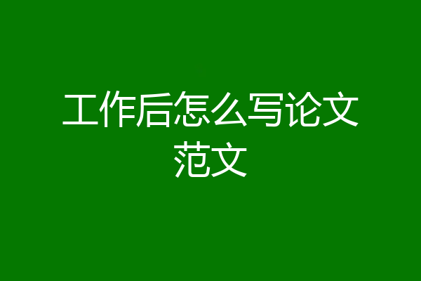 工作后怎么写论文范文