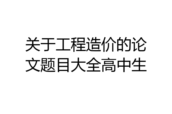 关于工程造价的论文题目大全高中生