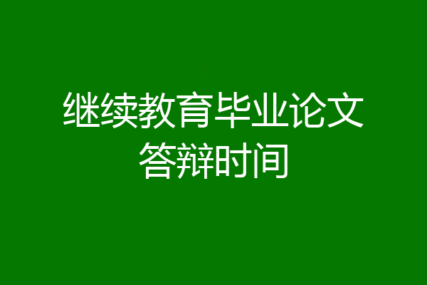 继续教育毕业论文答辩时间