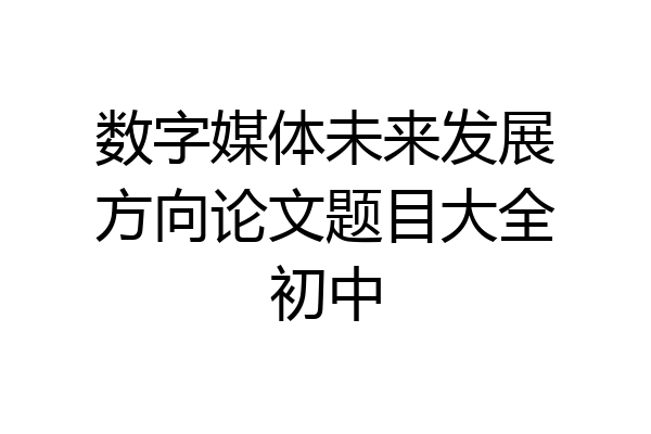 数字媒体未来发展方向论文题目大全初中