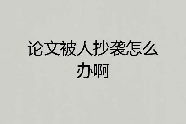 论文被人抄袭怎么办啊