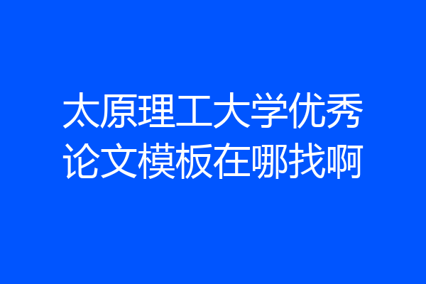 太原理工大学优秀论文模板在哪找啊