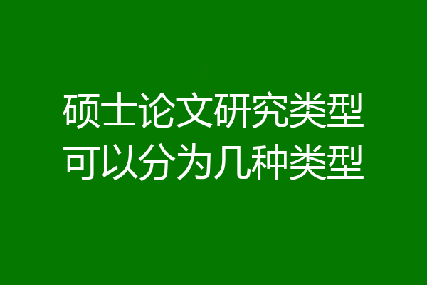 硕士论文研究类型可以分为几种类型