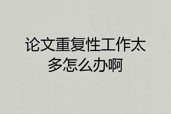 论文重复性工作太多怎么办啊