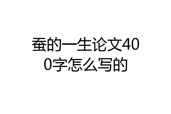 蚕的一生论文400字怎么写的