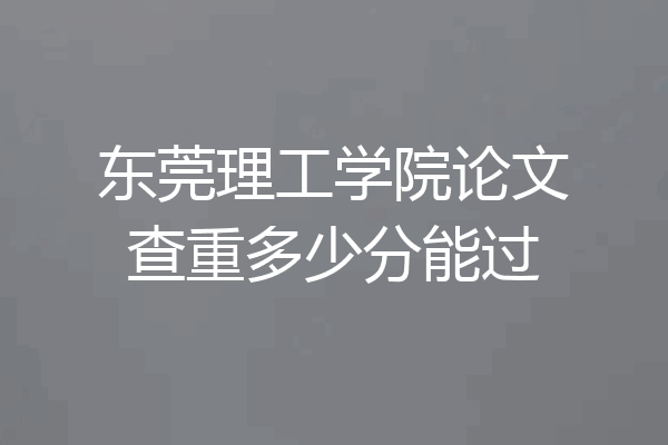 东莞理工学院论文查重多少分能过